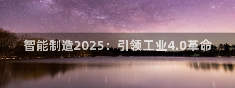 彩神是真的吗：智能制造2025：引领工业4.0革命