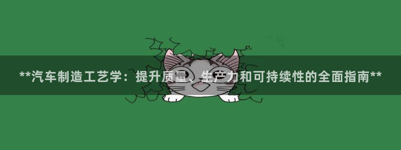 彩神v8平台正规吗：**汽车制造工艺学：提升质量、生产力和可持续性的全面指南**