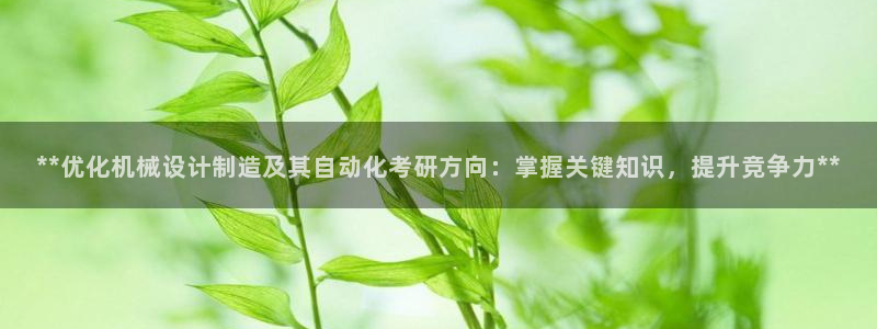 彩神8最新版下载：**优化机械设计制造及其自动化考研方向：掌握关键知识，提升竞争力**