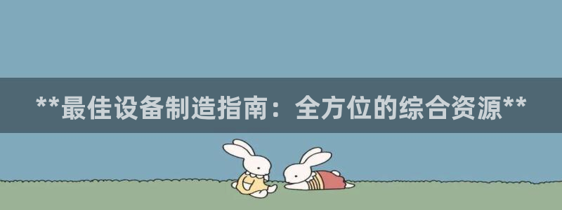 彩神vl官网：**最佳设备制造指南：全方位的综合资源**
