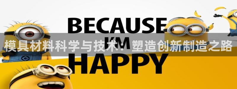 所有彩神购买首页：模具材料科学与技术：塑造创新制造之路