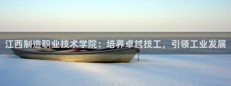彩神v8是一个什么平台：江西制造职业技术学院：培养卓越技工，引领工业发展