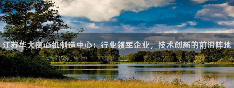 彩神app能挣到钱吗：江苏华大离心机制造中心：行业领军企业，