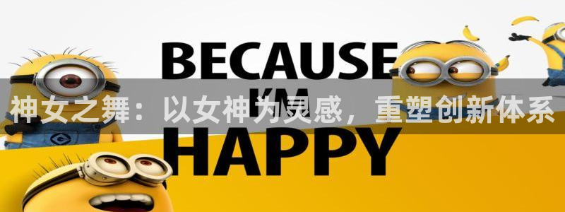 彩神v8手机客户端在哪：神女之舞：以女神为灵感，重塑创新体系