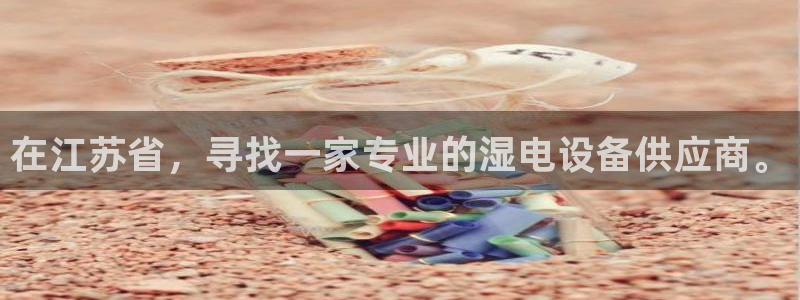 彩神怎么样可以提现：在江苏省，寻找一家专业的湿电设备供应商。