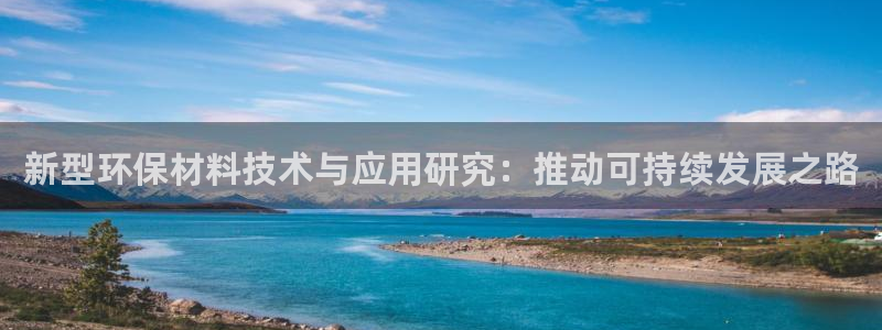 彩神平台之间是什么关系：新型环保材料技术与应用研究：推动可持续发展之路