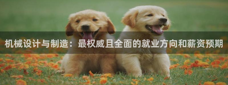彩神正规吗：机械设计与制造：最权威且全面的就业方向和薪资预期