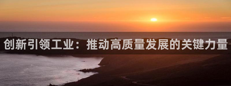 下载彩神通关注码：创新引领工业：推动高质量发展的关键力量