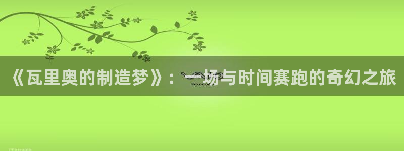 彩神购彩-购彩大厅入口下载：《瓦里奥的制造梦》：一场与时间赛跑的奇幻之旅