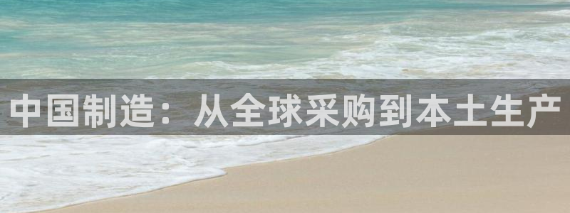彩神官方登录：中国制造：从全球采购到本土生产