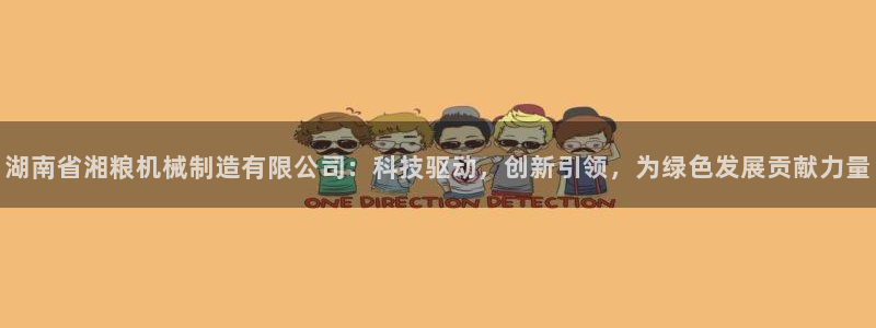 彩神是怎样一个平台：湖南省湘粮机械制造有限公司：科技驱动，创新引领，为绿色发展贡献力量