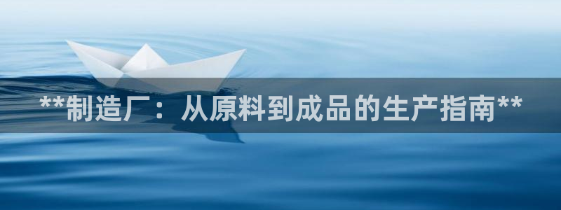 新版彩神v8登录不了：**制造厂：从原料到成品的生产指南**