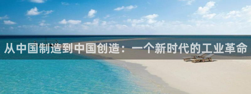 彩神8彩平台客服：从中国制造到中国创造：一个新时代的工业革命