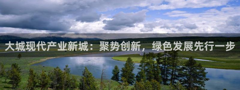 彩神正规吗：大城现代产业新城：聚势创新，绿色发展先行一步