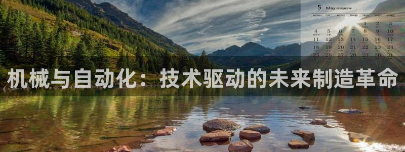 彩神平台可以破解吗：机械与自动化：技术驱动的未来制造革命