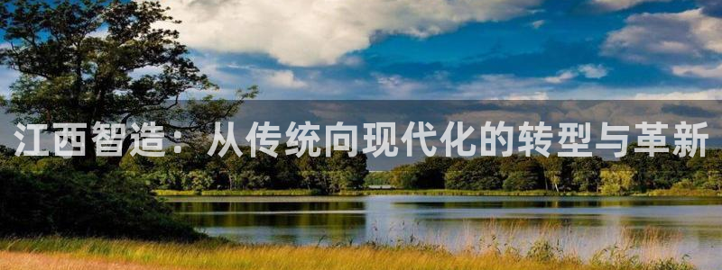 彩神平台可以破解吗：江西智造：从传统向现代化的转型与革新